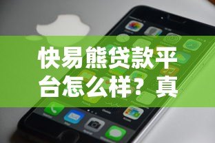 快易熊贷款平台怎么样？真实评测+用户反馈全解析