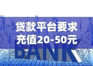 贷款平台要求充值20-50元?揭秘常见骗局与防范技巧 贷款平台要求充值20-50元?揭秘常见骗局与防范技巧