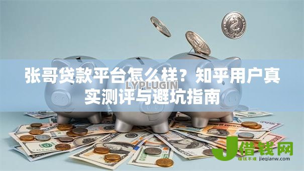张哥贷款平台怎么样?知乎用户真实测评与避坑指南 张哥贷款平台怎么样?知乎用户真实测评与避坑指南