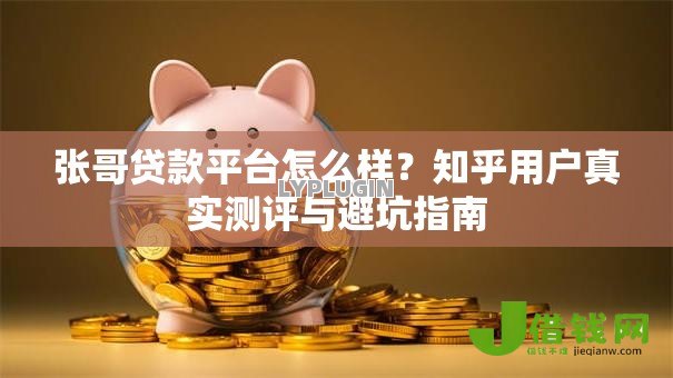 张哥贷款平台怎么样?知乎用户真实测评与避坑指南 张哥贷款平台怎么样?知乎用户真实测评与避坑指南