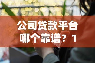 公司贷款平台哪个靠谱？10家正规企业融资渠道推荐