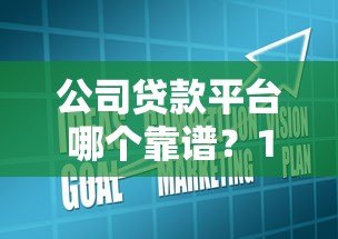 公司贷款平台哪个靠谱？10家正规企业融资渠道推荐