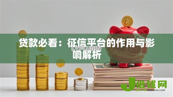 贷款必看:征信平台的作用与影响解析 贷款必看:征信平台的作用与影响解析