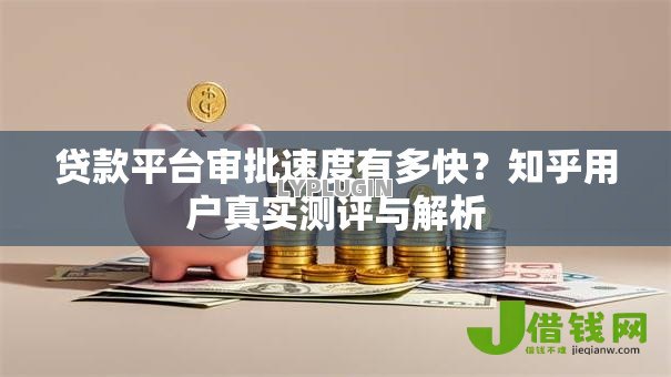 贷款平台审批速度有多快？知乎用户真实测评与解析