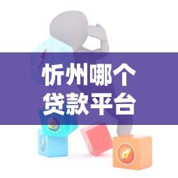 忻州哪个贷款平台好贷点?本地人推荐这几家靠谱机构 忻州哪个贷款平台好贷点?本地人推荐这几家靠谱机构