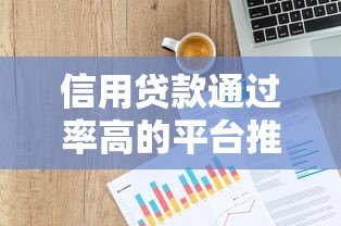 信用贷款通过率高的平台推荐:快速下款技巧解析 信用贷款通过率高的平台推荐:快速下款技巧解析