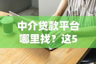 中介贷款平台哪里找?这5个渠道最靠谱 中介贷款平台哪里找?这5个渠道最靠谱