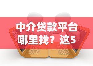 中介贷款平台哪里找?这5个渠道最靠谱 中介贷款平台哪里找?这5个渠道最靠谱