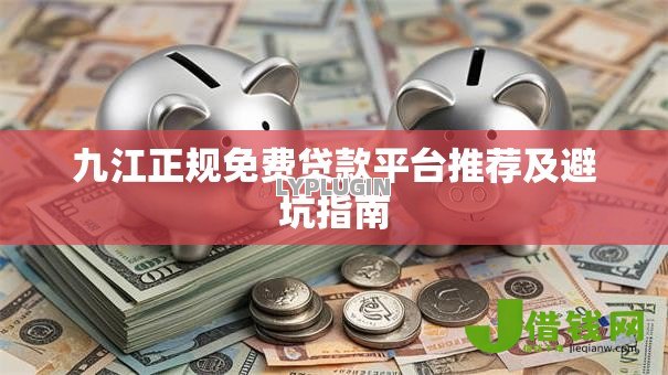 九江正规免费贷款平台推荐及避坑指南 九江正规免费贷款平台推荐及避坑指南