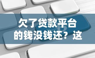欠了贷款平台的钱没钱还?这6个应对方法帮你摆脱困境 欠了贷款平台的钱没钱还?这6个应对方法帮你摆脱困境