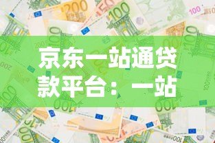 京东一站通贷款平台：一站式解决资金需求的最佳选择