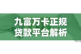 九富万卡正规贷款平台解析:资质、利率、安全性全评测 九富万卡正规贷款平台解析:资质、利率、安全性全评测