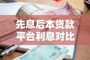先息后本贷款平台利息对比及选择指南