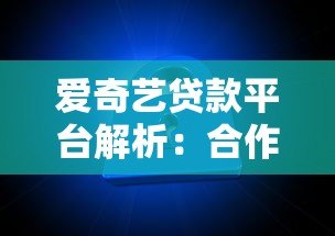 爱奇艺贷款平台解析:合作机构、产品特点及用户反馈全知道 爱奇艺贷款平台解析:合作机构、产品特点及用户反馈全知道