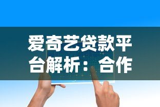 爱奇艺贷款平台解析:合作机构、产品特点及用户反馈全知道 爱奇艺贷款平台解析:合作机构、产品特点及用户反馈全知道