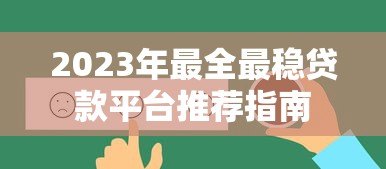 2023年最全最稳贷款平台推荐指南 2023年最全最稳贷款平台推荐指南