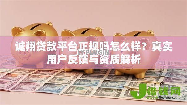 诚翔贷款平台正规吗怎么样?真实用户反馈与资质解析 诚翔贷款平台正规吗怎么样?真实用户反馈与资质解析