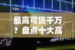 最高可贷千万？盘点十大高额度贷款平台申请条件与注意事项