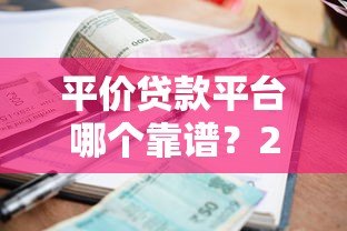 平价贷款平台哪个靠谱?2023年低利率正规平台推荐 平价贷款平台哪个靠谱?2023年低利率正规平台推荐