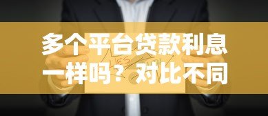 多个平台贷款利息一样吗?对比不同渠道真实利率差异 多个平台贷款利息一样吗?对比不同渠道真实利率差异