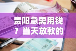 贵阳急需用钱?当天放款的小额贷款平台推荐 贵阳急需用钱?当天放款的小额贷款平台推荐