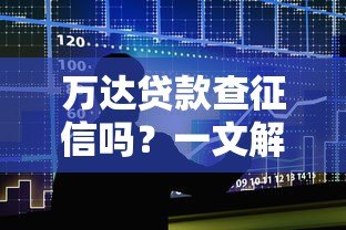 万达贷款查征信吗？一文解析征信对贷款审批的影响