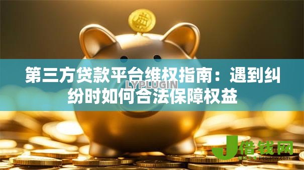 第三方贷款平台维权指南:遇到纠纷时如何合法保障权益 第三方贷款平台维权指南:遇到纠纷时如何合法保障权益