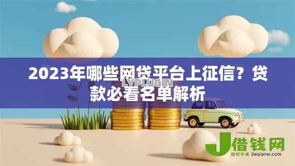 2023年哪些网贷平台上征信?贷款必看名单解析 2023年哪些网贷平台上征信?贷款必看名单解析