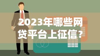 2023年哪些网贷平台上征信?贷款必看名单解析 2023年哪些网贷平台上征信?贷款必看名单解析