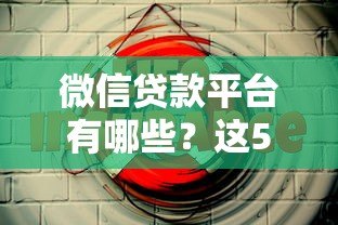 微信贷款平台有哪些?这5个正规借款渠道安全又靠谱 微信贷款平台有哪些?这5个正规借款渠道安全又靠谱