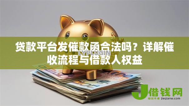 贷款平台发催款函合法吗?详解催收流程与借款人权益 贷款平台发催款函合法吗?详解催收流程与借款人权益