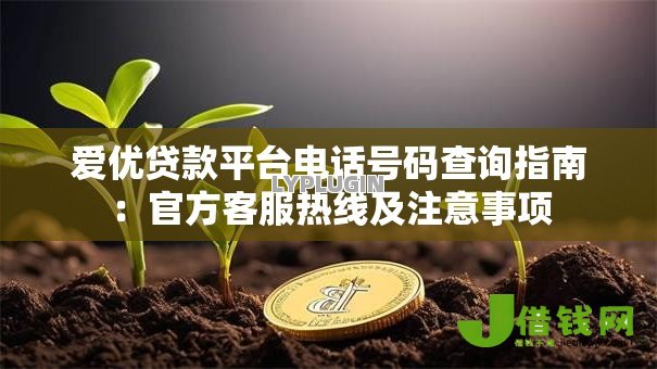 爱优贷款平台电话号码查询指南：官方客服热线及注意事项
