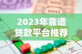 2023年靠谱贷款平台推荐：如何快速找到适合自己的借款渠道？
