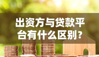 出资方与贷款平台有什么区别？这份对照表帮你避坑