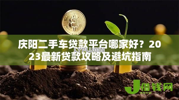 庆阳二手车贷款平台哪家好?2023最新贷款攻略及避坑指南 庆阳二手车贷款平台哪家好?2023最新贷款攻略及避坑指南
