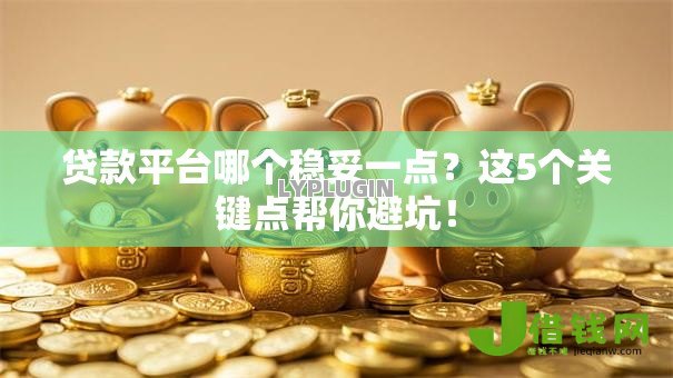 贷款平台哪个稳妥一点?这5个关键点帮你避坑! 贷款平台哪个稳妥一点?这5个关键点帮你避坑!