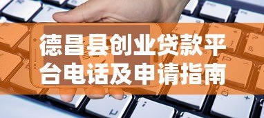 德昌县创业贷款平台电话及申请指南 德昌县创业贷款平台电话及申请指南