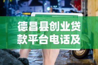 德昌县创业贷款平台电话及申请指南 德昌县创业贷款平台电话及申请指南