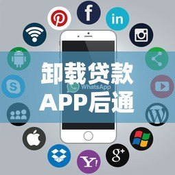 卸载贷款APP后通讯录风险全解析:你的隐私真的安全吗? 卸载贷款APP后通讯录风险全解析:你的隐私真的安全吗?