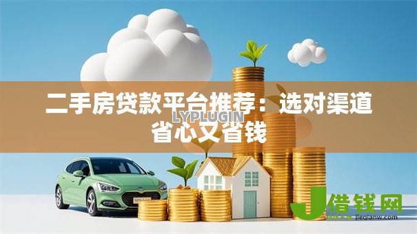 二手房贷款平台推荐:选对渠道省心又省钱 二手房贷款平台推荐:选对渠道省心又省钱