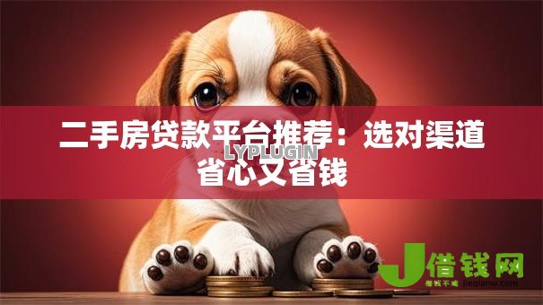 二手房贷款平台推荐:选对渠道省心又省钱 二手房贷款平台推荐:选对渠道省心又省钱