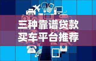 三种靠谱贷款买车平台推荐:银行、汽车金融、互联网金融 三种靠谱贷款买车平台推荐:银行、汽车金融、互联网金融