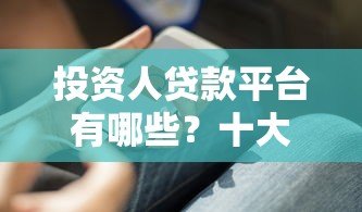 投资人贷款平台有哪些?十大正规渠道及选择技巧 投资人贷款平台有哪些?十大正规渠道及选择技巧