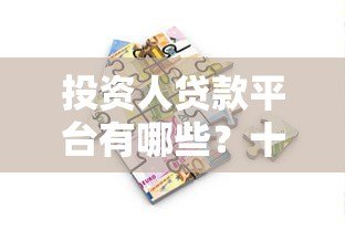 投资人贷款平台有哪些?十大正规渠道及选择技巧 投资人贷款平台有哪些?十大正规渠道及选择技巧