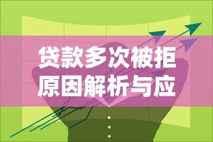 贷款多次被拒原因解析与应对方案 贷款多次被拒原因解析与应对方案