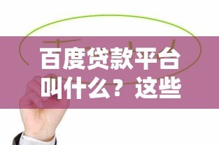 百度贷款平台叫什么?这些正规产品值得了解 百度贷款平台叫什么?这些正规产品值得了解