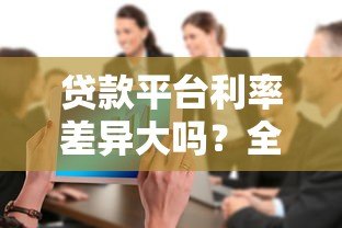 贷款平台利率差异大吗?全面解析利率影响因素 贷款平台利率差异大吗?全面解析利率影响因素