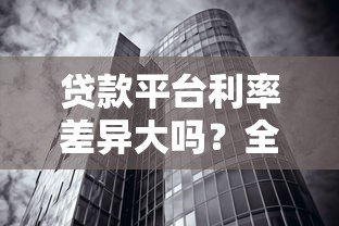 贷款平台利率差异大吗?全面解析利率影响因素 贷款平台利率差异大吗?全面解析利率影响因素