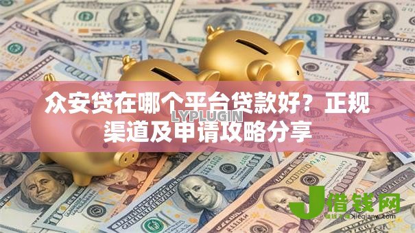 众安贷在哪个平台贷款好?正规渠道及申请攻略分享 众安贷在哪个平台贷款好?正规渠道及申请攻略分享