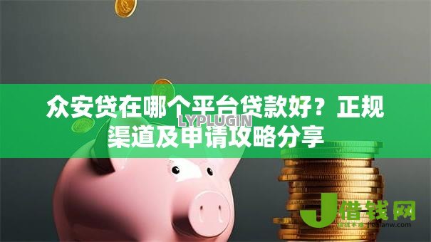 众安贷在哪个平台贷款好?正规渠道及申请攻略分享 众安贷在哪个平台贷款好?正规渠道及申请攻略分享